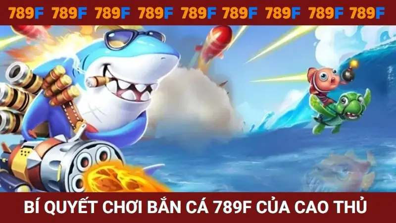 Bí quyết chơi bắn cá nhà cái 789F của cao thủ