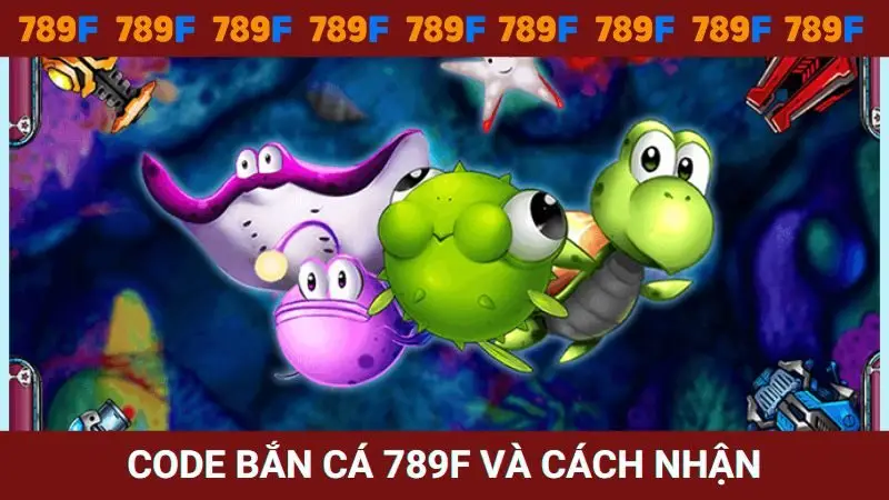 Code bắn cá 789F và cách nhận thưởng đơn giản
