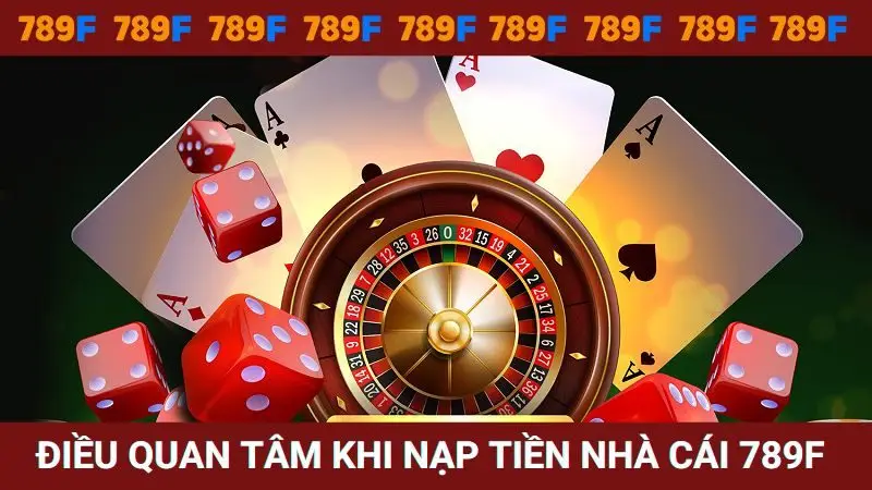 Điều anh em nên quan tâm khi nạp tiền nhà cái 789 F
