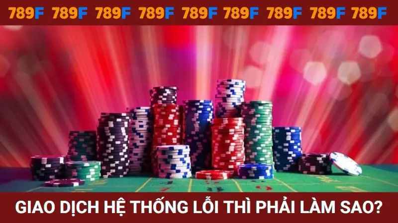 Giao dịch trên hệ thống nếu lỗi phải làm sao