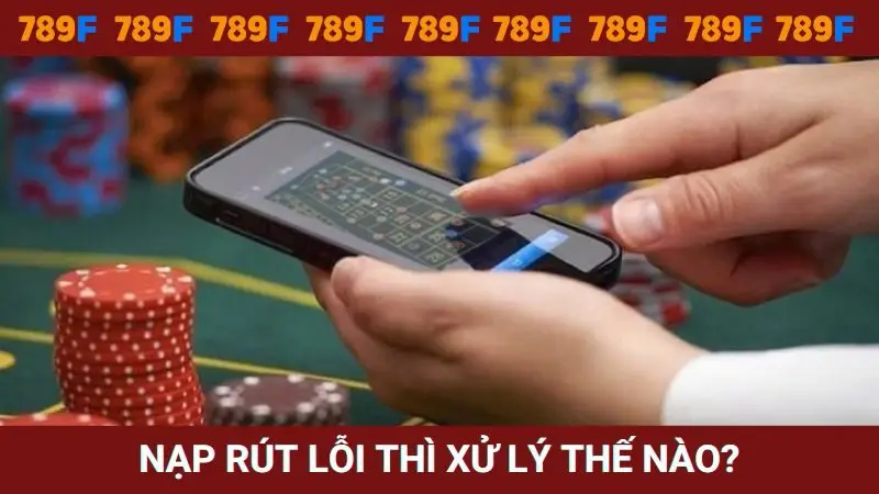 Nạp rút bị lỗi thì người chơi xử lý thế nào