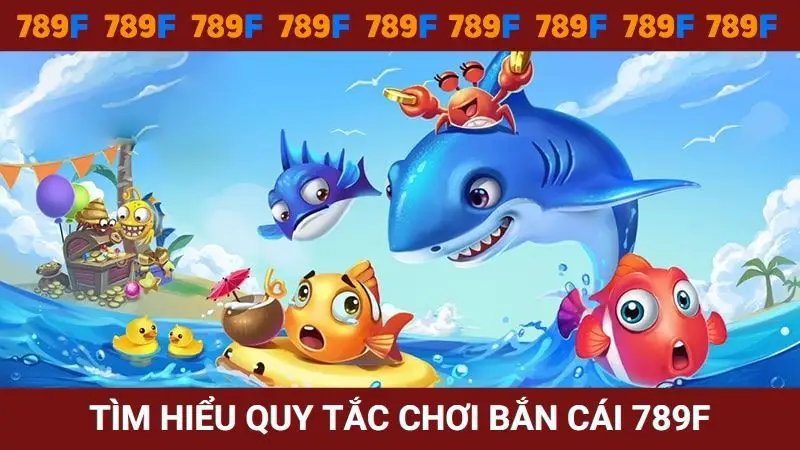 Tìm hiểu chi tiết quy tắc chơi Bắn cá tại nhà cái 789F